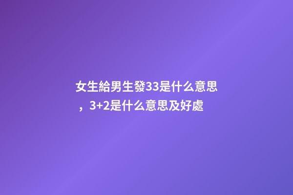 女生給男生發33是什么意思，3+2是什么意思及好處